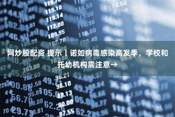 网炒股配资 提示丨诺如病毒感染高发季，学校和托幼机构需注意→